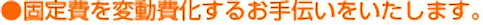 固定費を変動費化するお手伝いをいたします。
